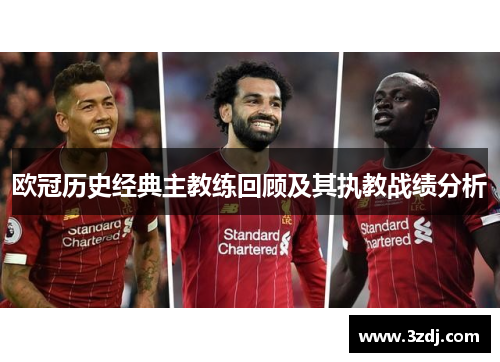 欧冠历史经典主教练回顾及其执教战绩分析