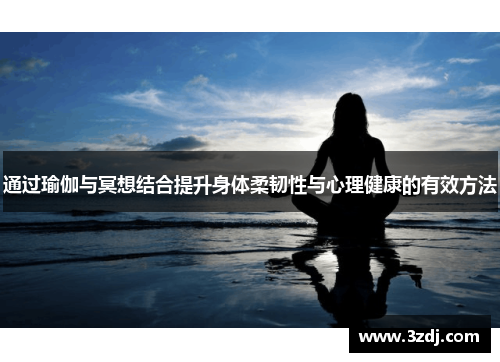 通过瑜伽与冥想结合提升身体柔韧性与心理健康的有效方法