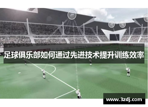 足球俱乐部如何通过先进技术提升训练效率